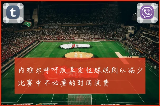 内维尔呼吁改革定位球规则以减少比赛中不必要的时间浪费