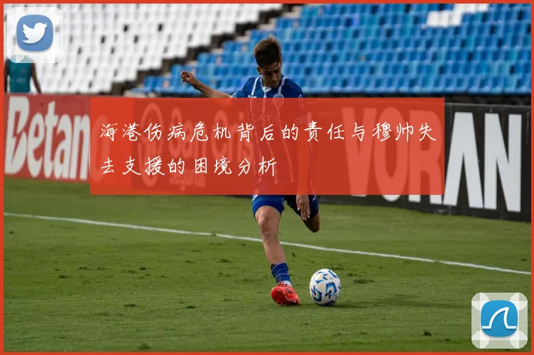 海港伤病危机背后的责任与穆帅失去支援的困境分析