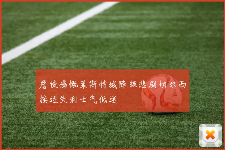 詹俊感慨莱斯特城降级悲剧切尔西接连失利士气低迷