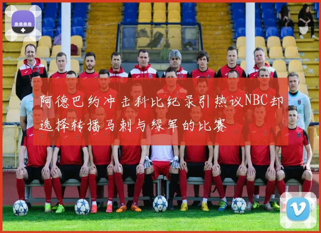 阿德巴约冲击科比纪录引热议NBC却选择转播马刺与绿军的比赛
