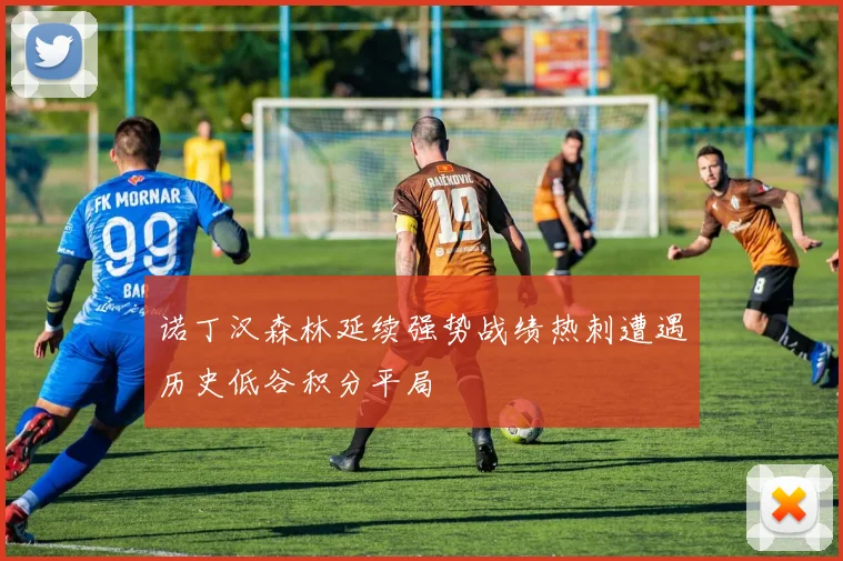 诺丁汉森林延续强势战绩热刺遭遇历史低谷积分平局