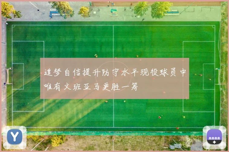追梦自信提升防守水平现役球员中唯有文班亚马更胜一筹